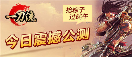 重返戰(zhàn)法道PK《一刀流》邀您30號一起吃粽子